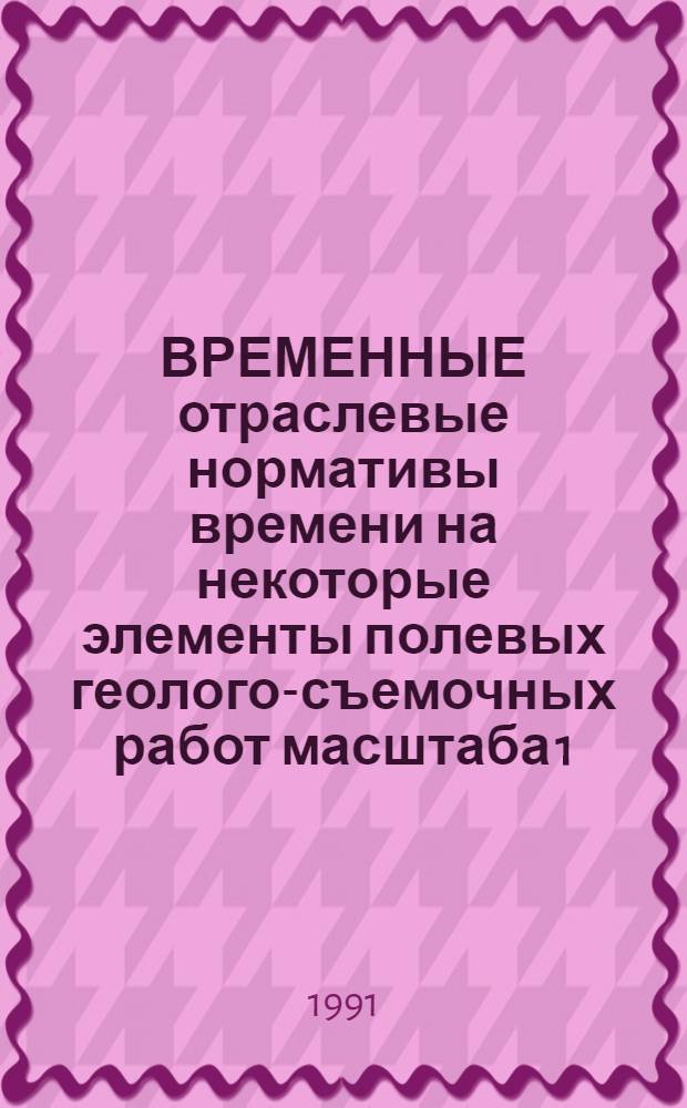 ВРЕМЕННЫЕ отраслевые нормативы времени на некоторые элементы полевых геолого-съемочных работ масштаба 1:50000 с общими поисками