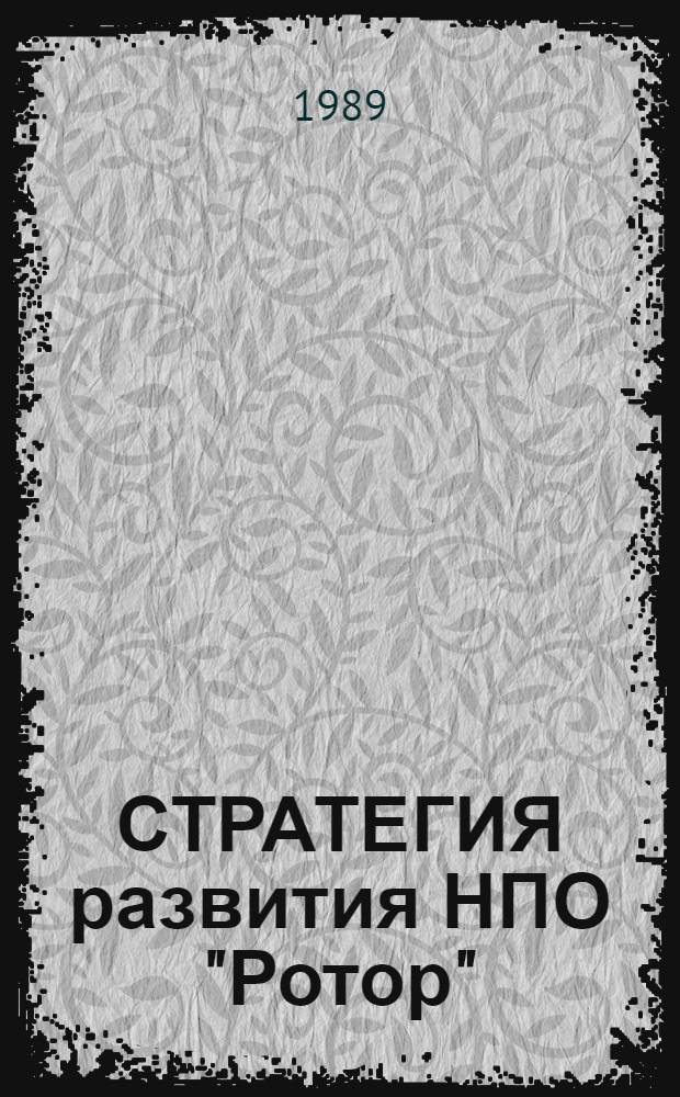 СТРАТЕГИЯ развития НПО "Ротор" : Экон. пробл. эффектив. хоз. механизма об-ния : Тез. докл. 3-й Науч.-практ. конф., 26-27 мая 1989 г