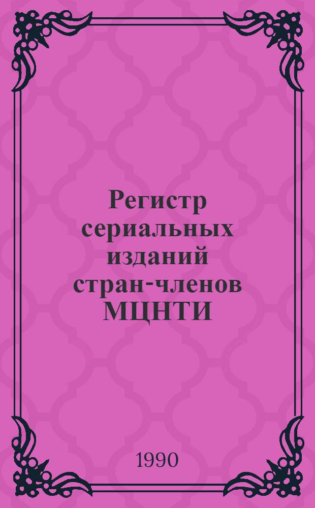 Регистр сериальных изданий стран-членов МЦНТИ : Теущие сериал. изд. : Библиогр. информ