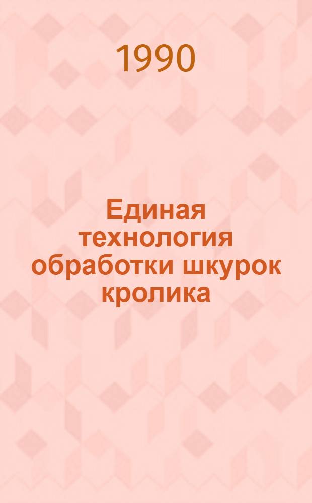 Единая технология обработки шкурок кролика : Утв. М-вом лег. пром-сти СССР 29.04.89 : Ввод в действие с 01.06.89 как обяз. для всех предприятий меховой пром-сти, перераб. шкурки кролика, взамен Единой технологии обраб. шкурок кролика, утв. МЛ СССР в 1980 г