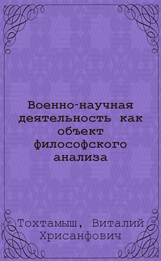 Военно-научная деятельность как объект философского анализа : Автореф. дис. на соиск. учен. степ. канд. филос. наук : (09.00.01)