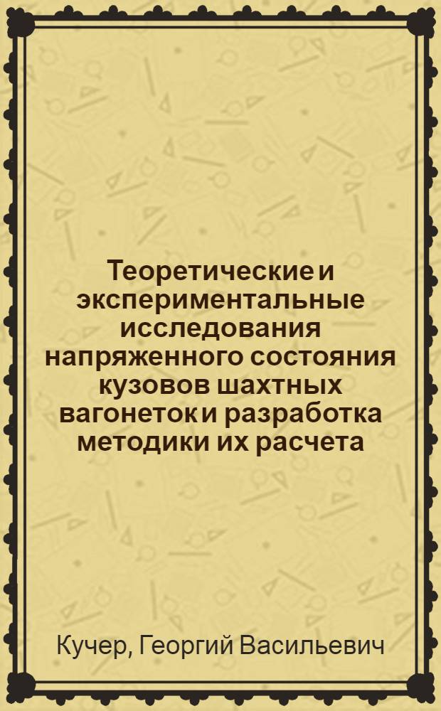 Теоретические и экспериментальные исследования напряженного состояния кузовов шахтных вагонеток и разработка методики их расчета : Автореф. дис. на соиск. учен. степ. канд. техн. наук : (05.05.06)