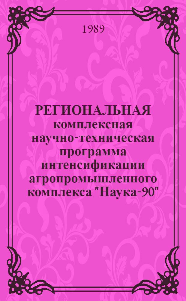 РЕГИОНАЛЬНАЯ комплексная научно-техническая программа интенсификации агропромышленного комплекса "Наука-90"