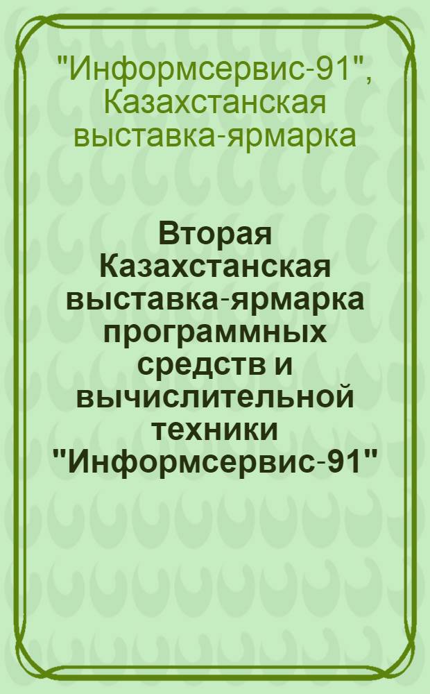 Вторая Казахстанская выставка-ярмарка программных средств и вычислительной техники "Информсервис-91", Алма-Ата 17-23 апр. 1991 г.: Кат. програм. и техн. средств
