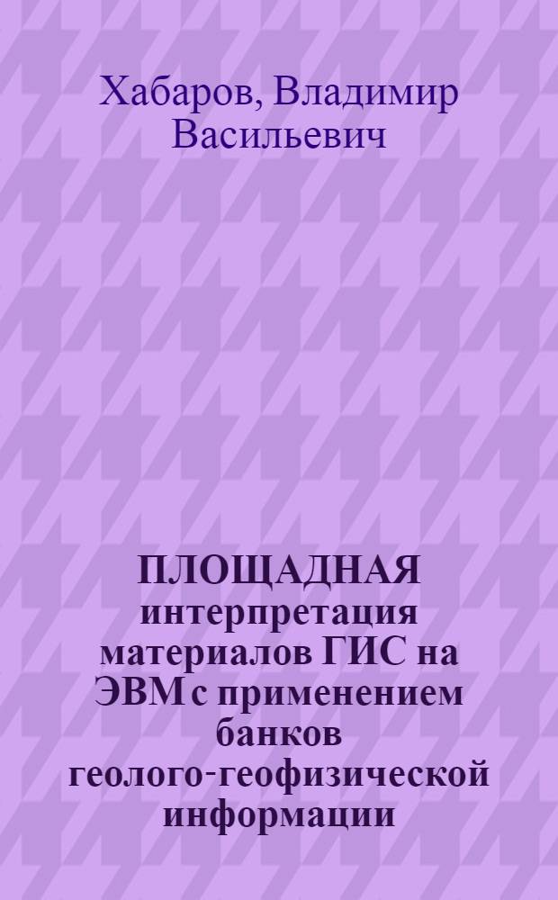 ПЛОЩАДНАЯ интерпретация материалов ГИС на ЭВМ с применением банков геолого-геофизической информации