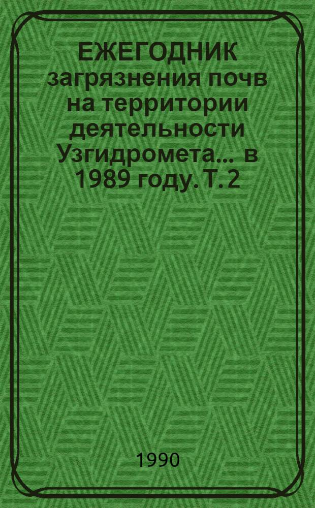 ЕЖЕГОДНИК загрязнения почв на территории деятельности Узгидромета... ... в 1989 году. Т. 2