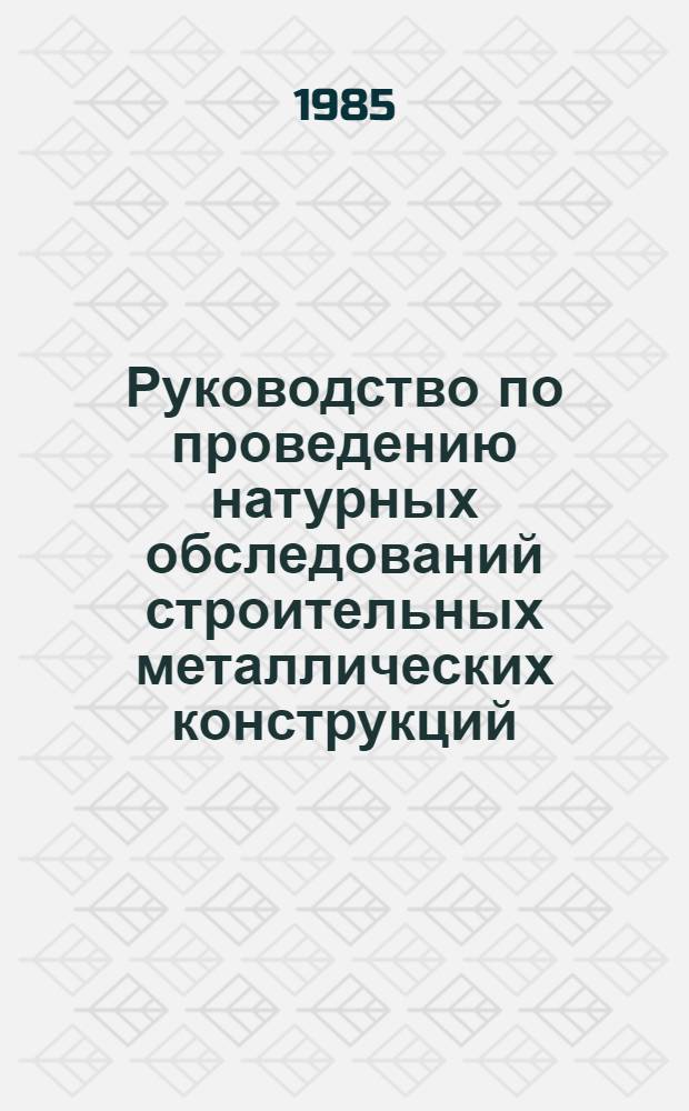Руководство по проведению натурных обследований строительных металлических конструкций, эксплуатирующихся в агрессивных средах : утв. М-вом цв. металлургии СССР 14.12.84