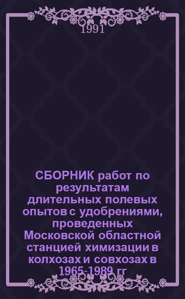 СБОРНИК работ по результатам длительных полевых опытов с удобрениями, проведенных Московской областной станцией химизации в колхозах и совхозах в 1965-1989 гг.