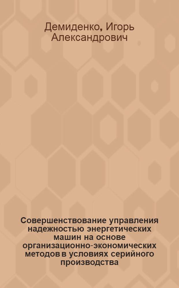 Совершенствование управления надежностью энергетических машин на основе организационно-экономических методов в условиях серийного производства : (На примере судовых малооборот. диз. двигателей пр-ва БМЗ) : Автореф. дис. на соиск. учен. степ. к. т. н