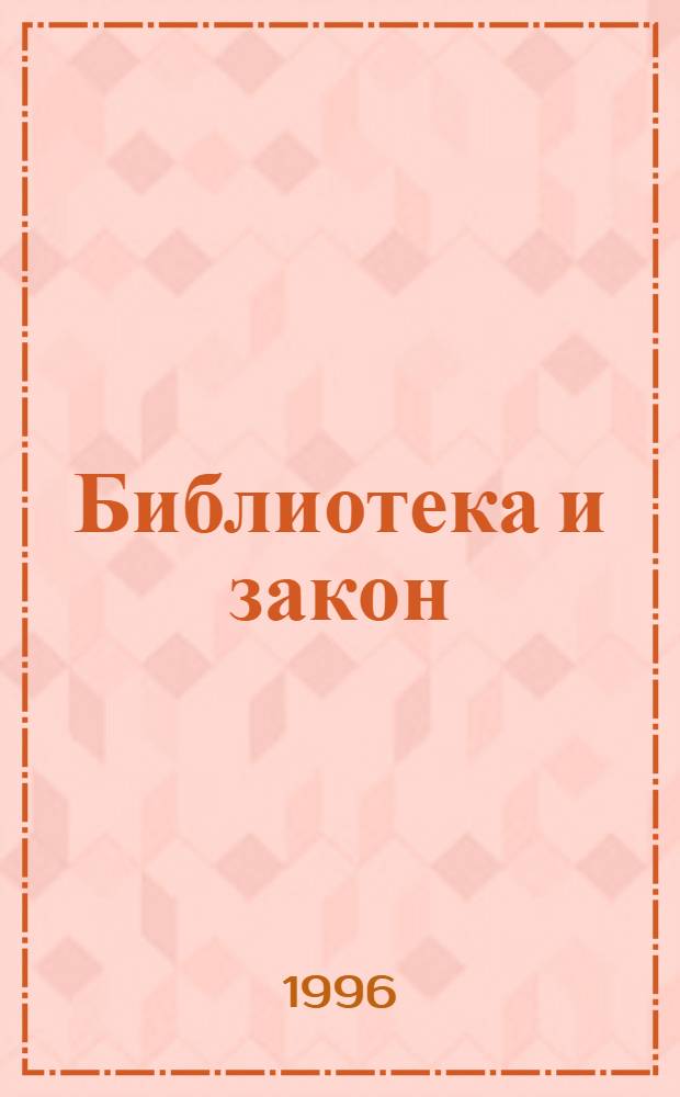 Библиотека и закон : Справ. Док., коммент., консультации, юрид. советы на каждый день. Вып. 1