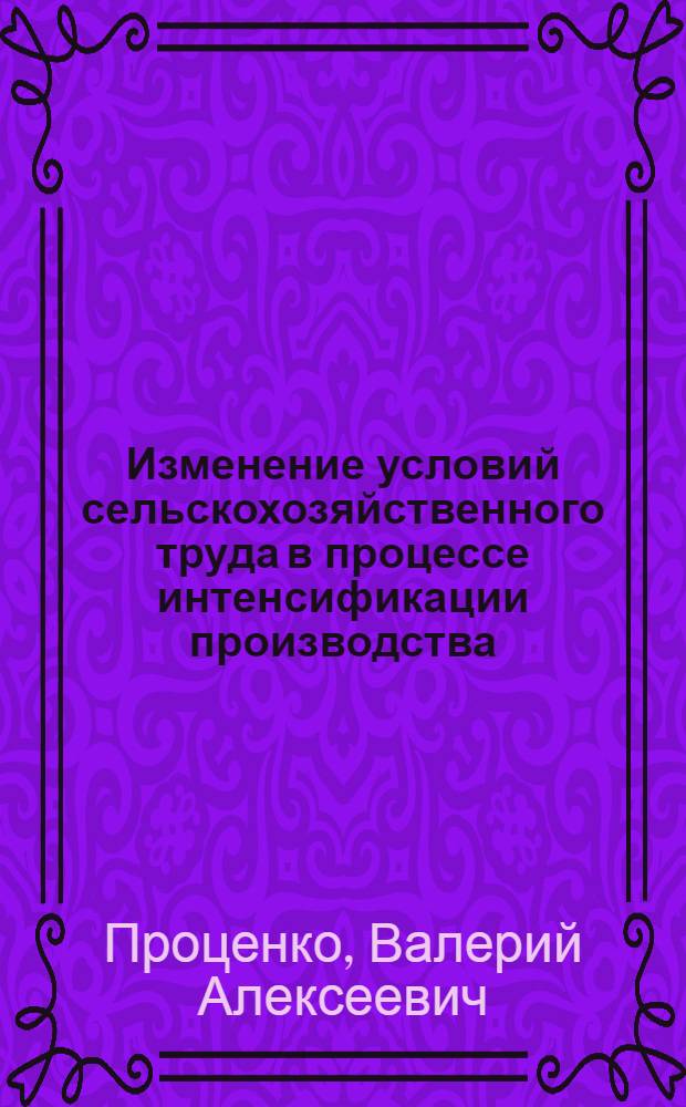 Изменение условий сельскохозяйственного труда в процессе интенсификации производства : (На прим. Самар. обл.) : Автореф. дис. на соиск. учен. степ. канд. экон. наук : (08.00.05)