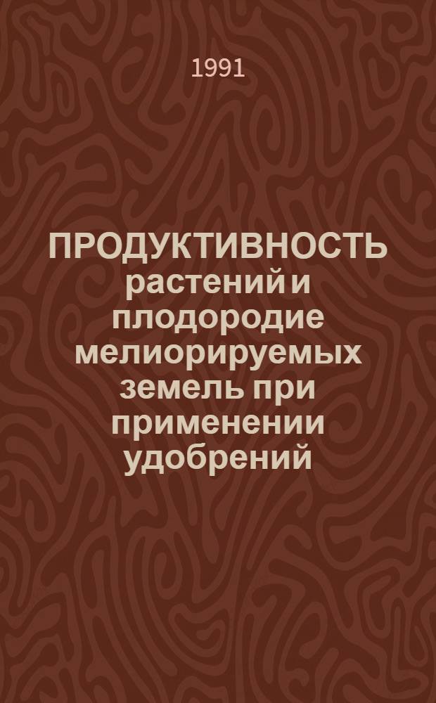 ПРОДУКТИВНОСТЬ растений и плодородие мелиорируемых земель при применении удобрений : Сб. ст.