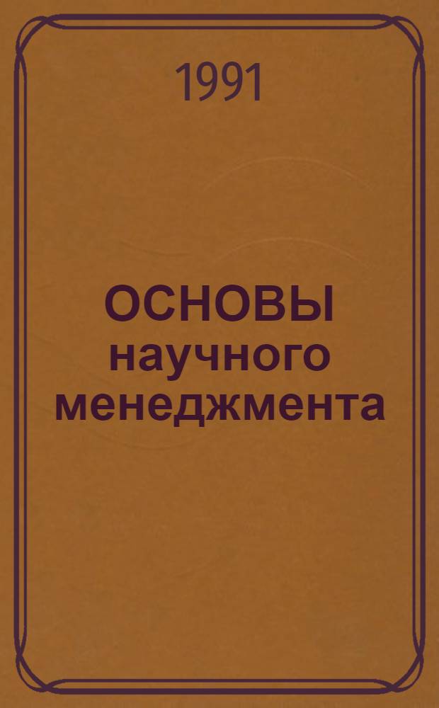 ОСНОВЫ научного менеджмента : (Практикум) Учеб. пособие [для преподавателей и студентов маш. и приборостроит. спец. вузов. Ч. 1