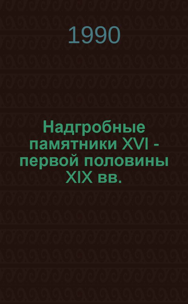 Надгробные памятники XVI - первой половины XIX вв.