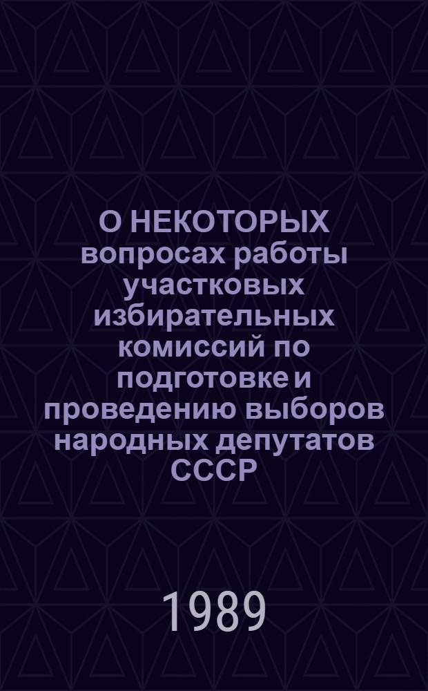 О НЕКОТОРЫХ вопросах работы участковых избирательных комиссий по подготовке и проведению выборов народных депутатов СССР