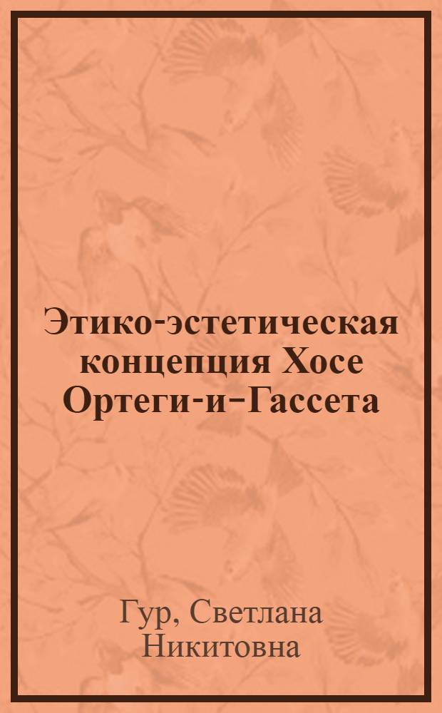 Этико-эстетическая концепция Хосе Ортеги-и-Гассета : (Сущност. характеристики и социал.-культ. функции) : Автореф. дис. на соиск. учен. степ. канд. филос. наук : (09.00.03)