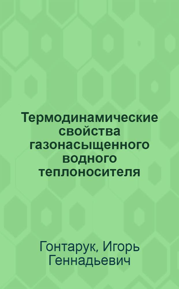 Термодинамические свойства газонасыщенного водного теплоносителя : Автореф. дис. на соиск. учен. степ. -к. техн. наук : (05.14.05)