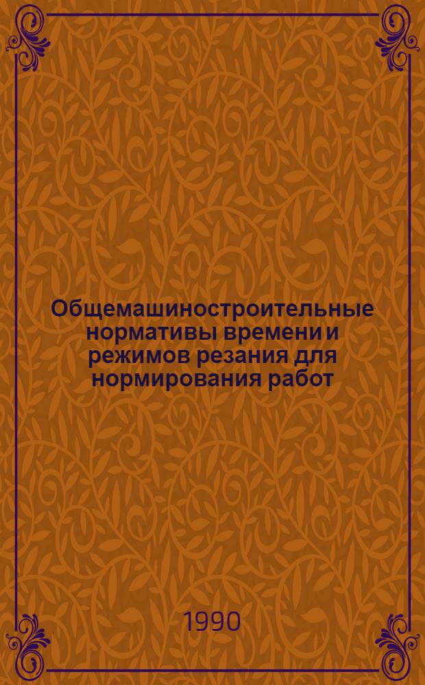 Общемашиностроительные нормативы времени и режимов резания для нормирования работ, выполняемых на универсальных и многоцелевых станках с числовым программным управлением : [В 2 ч. Утв. Гос. ком. СССР по труду и социал. вопр. ВЦСПС 03.02.88 Срок действия до 1994 г.]. Ч. 2 : Нормативы режимов резания