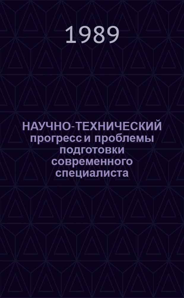 НАУЧНО-ТЕХНИЧЕСКИЙ прогресс и проблемы подготовки современного специалиста : Материалы Сов.-пол. науч.-практ. симпоз., состоявшегося в мая 1988 г