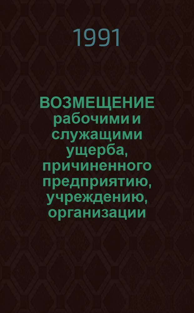 ВОЗМЕЩЕНИЕ рабочими и служащими ущерба, причиненного предприятию, учреждению, организации : Метод. рекомендации