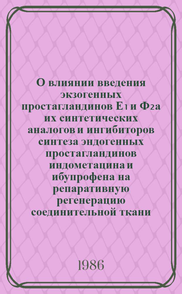 О влиянии введения экзогенных простагландинов Е₁ и Ф₂а их синтетических аналогов и ингибиторов синтеза эндогенных простагландинов индометацина и ибупрофена на репаративную регенерацию соединительной ткани : Автореф. дис. на соиск. учен. степ. канд. мед. наук : (14.00.23)