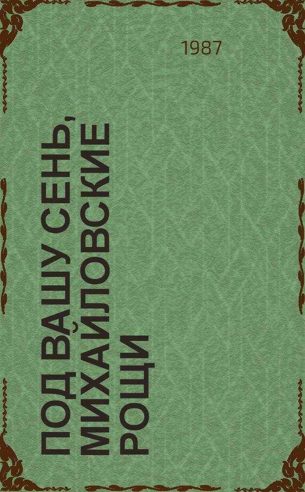 Под вашу сень, михайловские рощи : Стихи, написанные А.С. Пушкиным в Михайловском : Для сред. и ст. шк. возраста