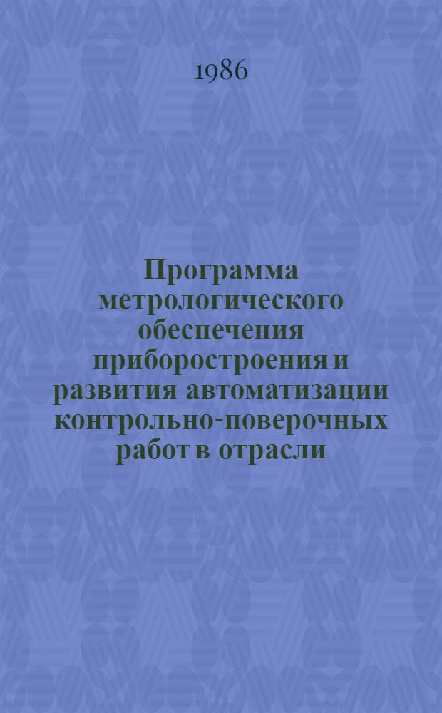Программа метрологического обеспечения приборостроения и развития автоматизации контрольно-поверочных работ в отрасли... : Утв. М-вом приборостроения, средств автоматизации и систем упр. СССР 30.06.86