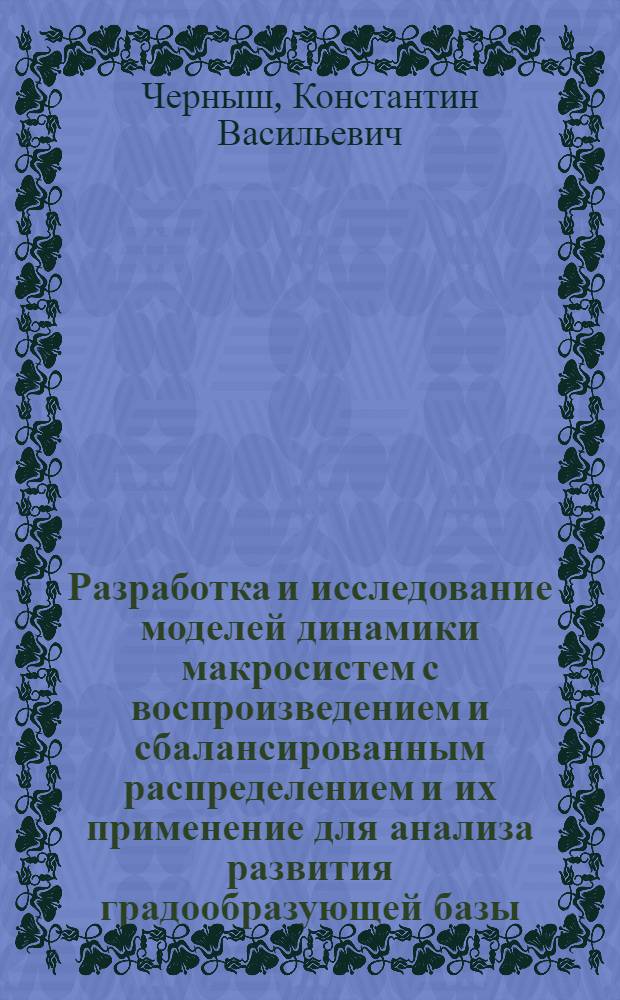 Разработка и исследование моделей динамики макросистем с воспроизведением и сбалансированным распределением и их применение для анализа развития градообразующей базы : Автореф. дис. на соиск. учен. степ. канд. техн. наук : (05.13.10)