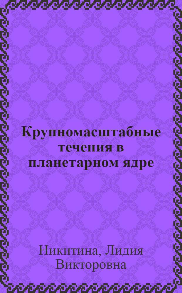 Крупномасштабные течения в планетарном ядре : Автореф. дис. на соиск. учен. степ. канд. физ.-мат. наук : (04.00.22)