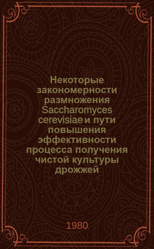 Некоторые закономерности размножения Saccharomyces cerevisiae и пути повышения эффективности процесса получения чистой культуры дрожжей : Автореф. дис. на соиск. учен. степ. канд. биол. наук : (03.00.07)