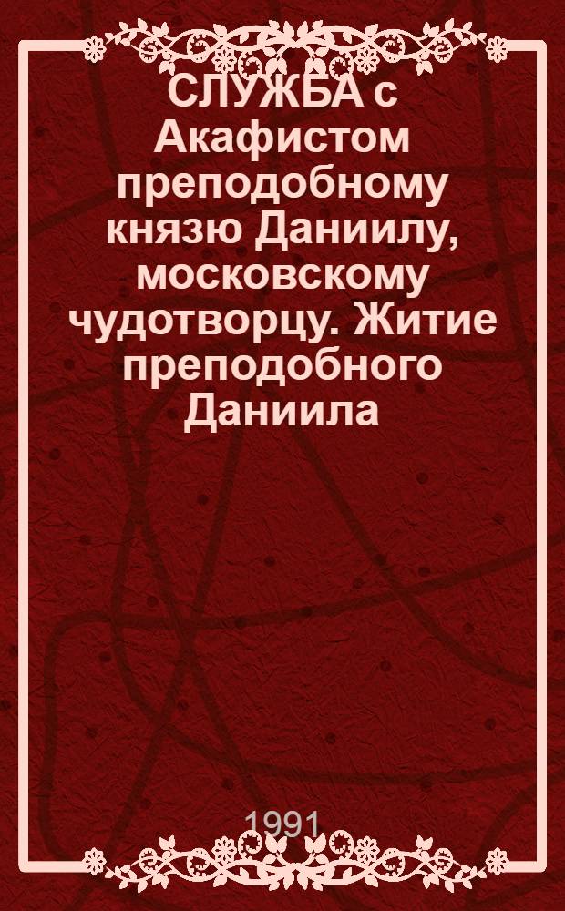 СЛУЖБА с Акафистом преподобному князю Даниилу, московскому чудотворцу. Житие преподобного Даниила