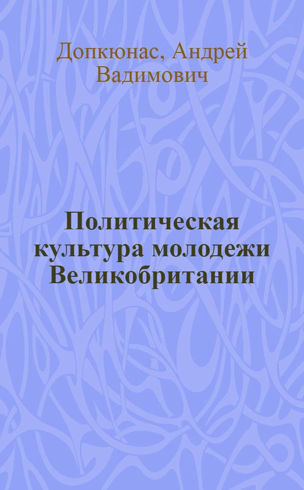 Политическая культура молодежи Великобритании : Автореф. дис. на соиск. учен. степ. канд. филос. наук : (23.00.03)