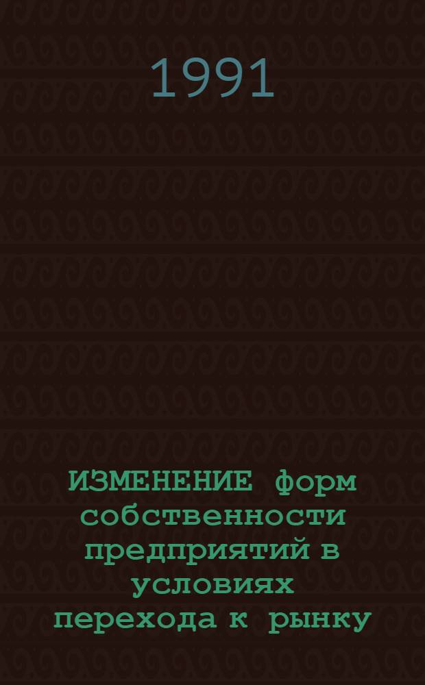 ИЗМЕНЕНИЕ форм собственности предприятий в условиях перехода к рынку : Метод. рекомендации