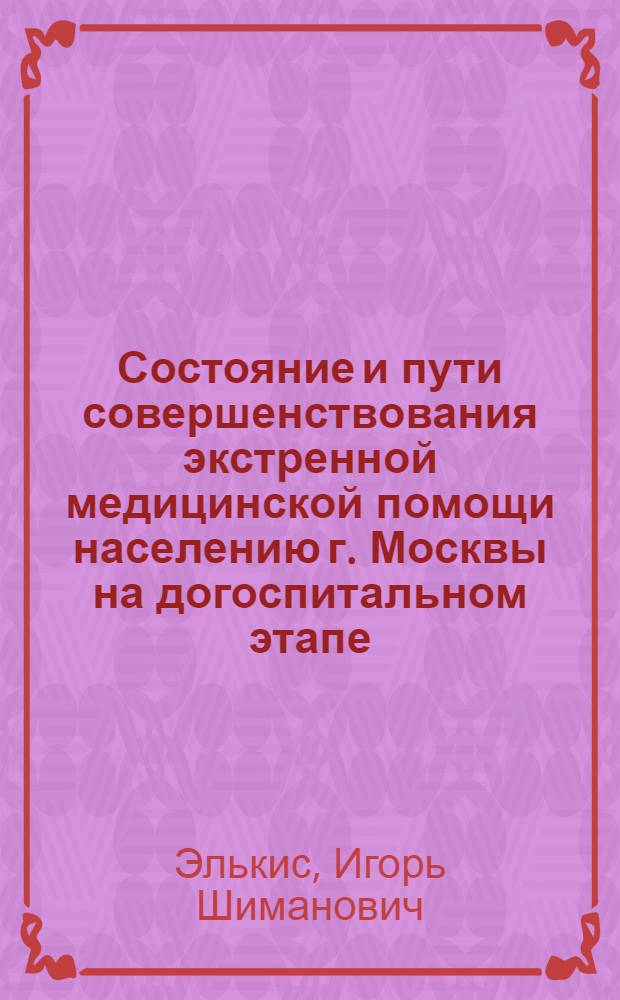 Состояние и пути совершенствования экстренной медицинской помощи населению г. Москвы на догоспитальном этапе : Автореф. дис. на соиск. учен. степ. канд. мед. наук : (14.00.33)
