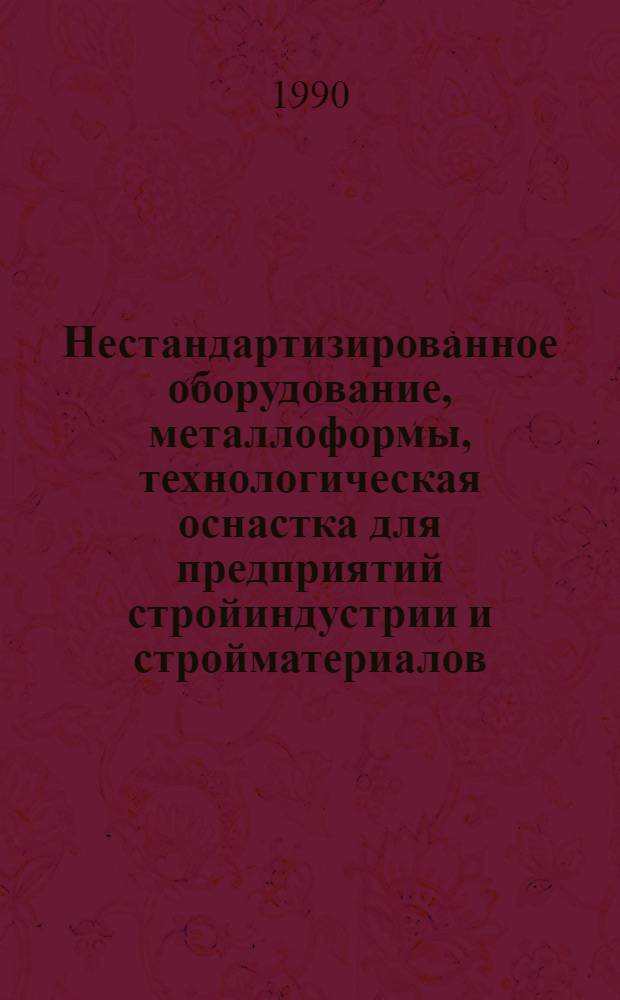 Нестандартизированное оборудование, металлоформы, технологическая оснастка для предприятий стройиндустрии и стройматериалов : Отрасл. кат. [В 4 вып.]. Вып. 1 : Нестандартизированное оборудование для предприятий по производству керамзита