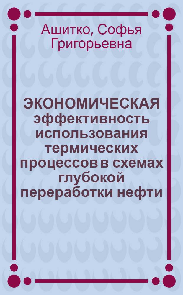 ЭКОНОМИЧЕСКАЯ эффективность использования термических процессов в схемах глубокой переработки нефти