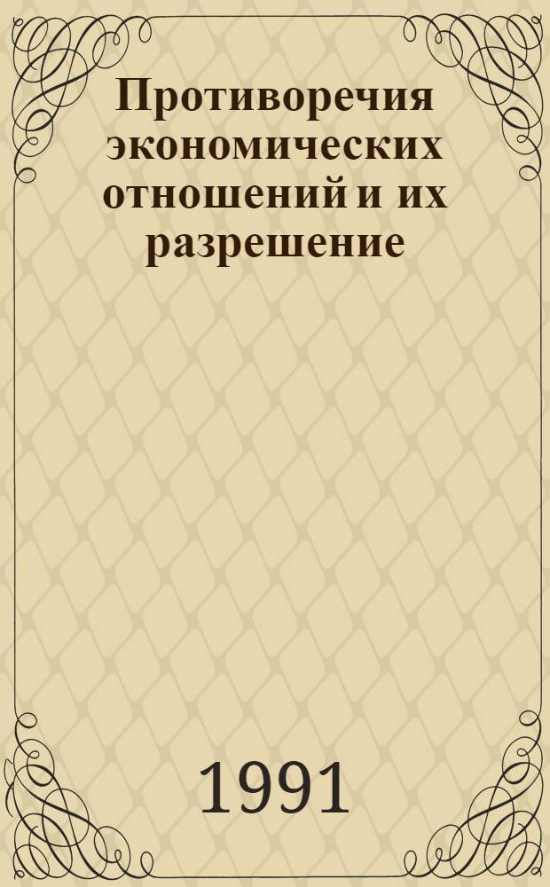 Противоречия экономических отношений и их разрешение : Автореф. дис. на соиск. учен. степ. д-ра экон. наук : (08.00.01)