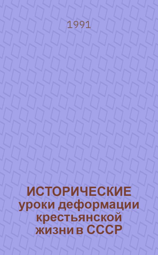 ИСТОРИЧЕСКИЕ уроки деформации крестьянской жизни в СССР : Материалы науч.-практ. конф. "Социал.-полит. пробл. АПК" (Саратов, 1990)