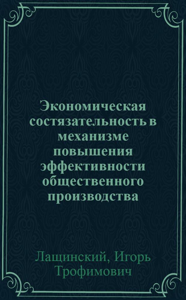 Экономическая состязательность в механизме повышения эффективности общественного производства : Автореф. дис. на соиск. учен. степ. д-ра экон. наук : (08.00.01)