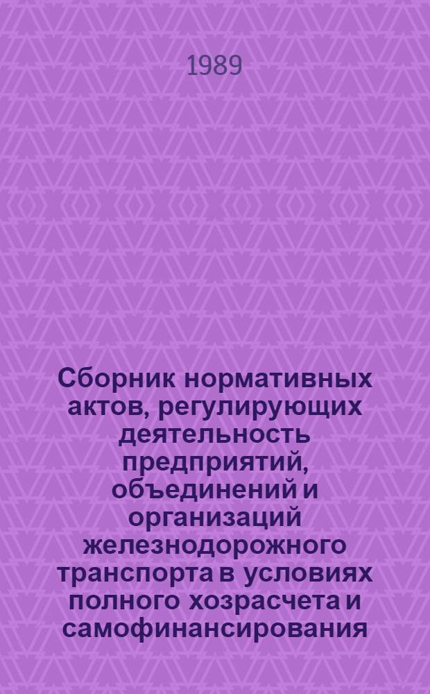 Сборник нормативных актов, регулирующих деятельность предприятий, объединений и организаций железнодорожного транспорта в условиях полного хозрасчета и самофинансирования : [По состоянию на 01.07.89]. Вып. 4, ч. 2