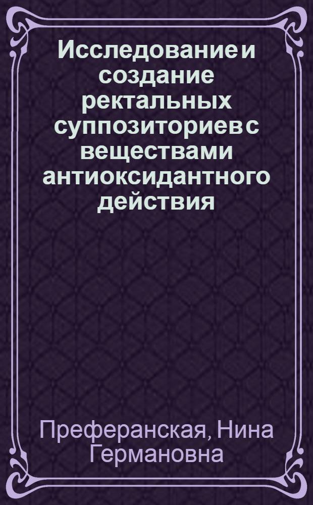 Исследование и создание ректальных суппозиториев с веществами антиоксидантного действия (А-7, фосфотиамин) : Автореф. дис. на соиск. учен. степ. канд. фармац. наук : (15.00.01)