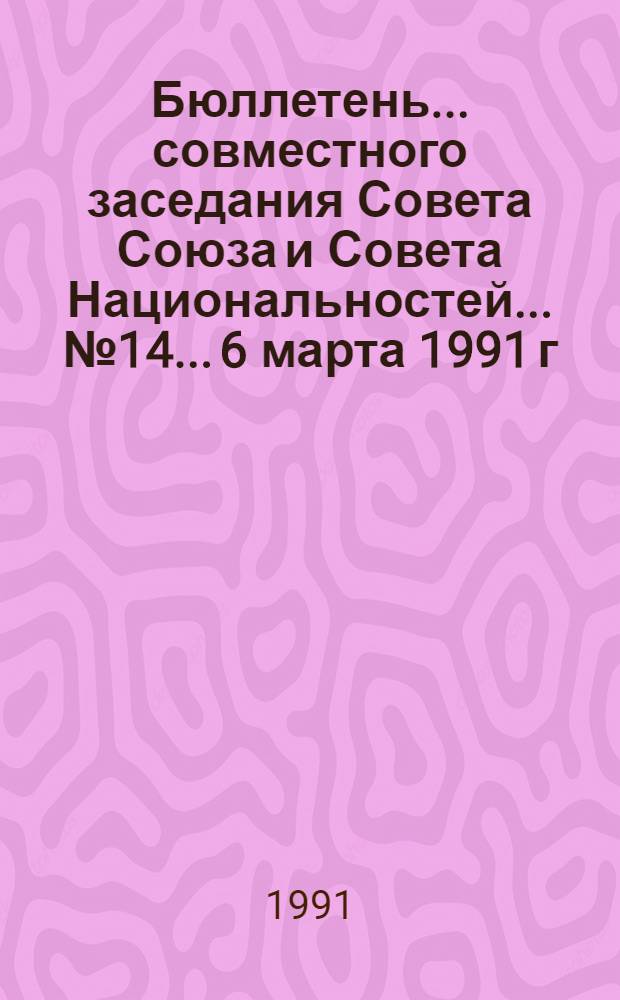 Бюллетень ... совместного заседания Совета Союза и Совета Национальностей... ... № 14... 6 марта 1991 г.