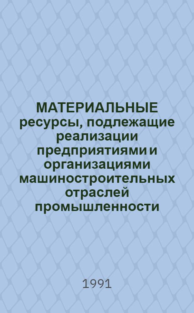 МАТЕРИАЛЬНЫЕ ресурсы, подлежащие реализации предприятиями и организациями машиностроительных отраслей промышленности : Номенклатур. кат. [Вып. 1]