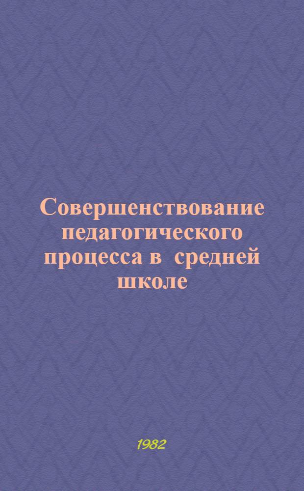 Совершенствование педагогического процесса в средней школе : Новые исслед. в НИИ педагогики Лит. и Эст. ССР : (Материалы науч. конф., посвящ. 60-летию образования СССР)