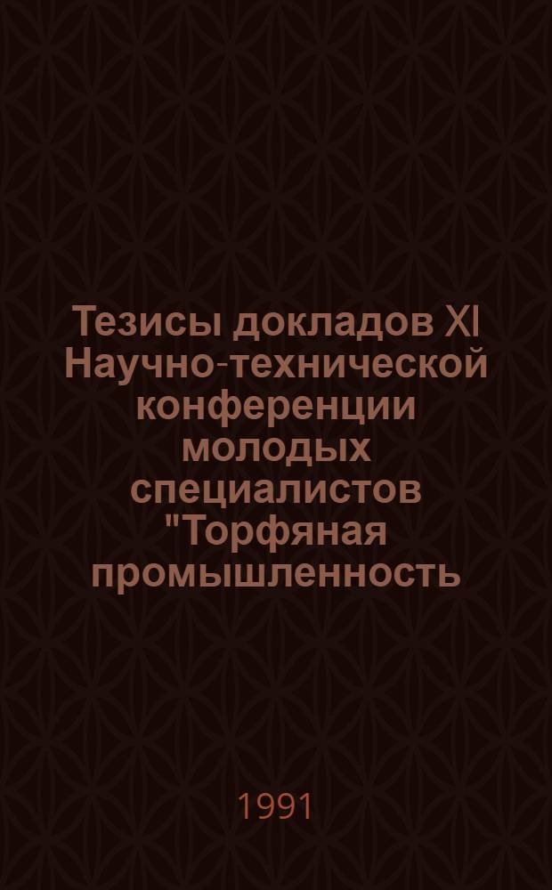 Тезисы докладов XI Научно-технической конференции молодых специалистов "Торфяная промышленность - народному хозяйству" (Ленинград, 22-24 апреля 1991 г.)