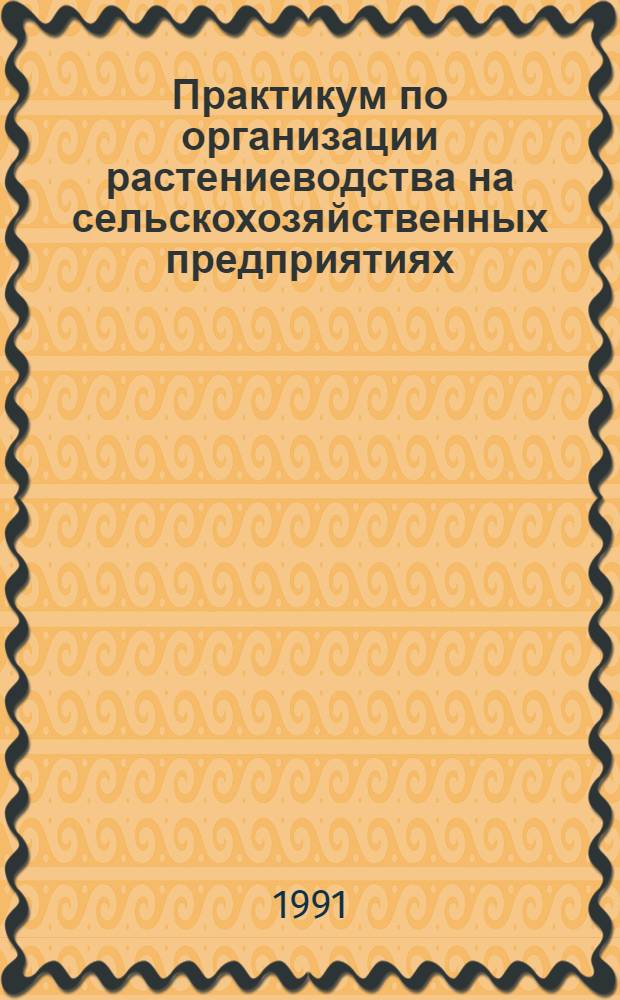 Практикум по организации растениеводства на сельскохозяйственных предприятиях : Учеб. пособие по