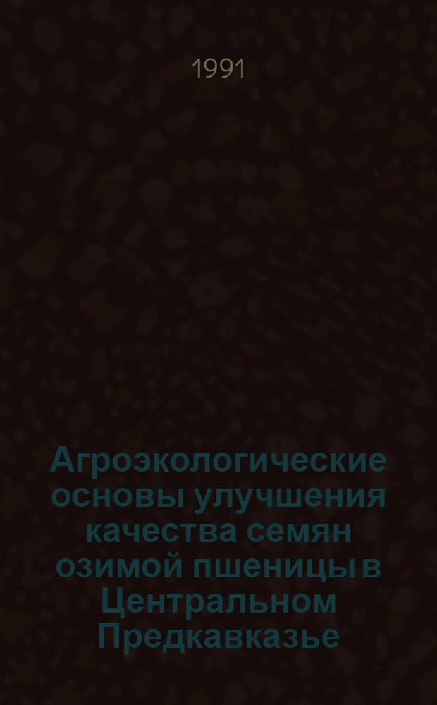 Агроэкологические основы улучшения качества семян озимой пшеницы в Центральном Предкавказье : Автореф. дис. на соиск. учен. степ. канд. с.-х. наук : (06.01.09)