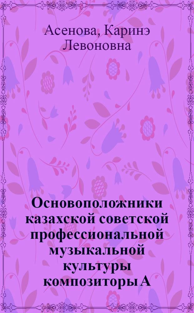 Основоположники казахской советской профессиональной музыкальной культуры композиторы А.К. Жубанов и Л.А. Хамиди : (Муз. сцен. рассказ в нар. ун-те, школе культуры)