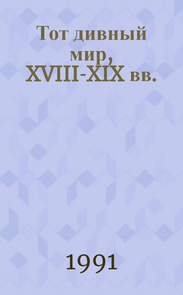 Тот дивный мир, XVIII-XIX вв. : Произведения русских писателей о любви