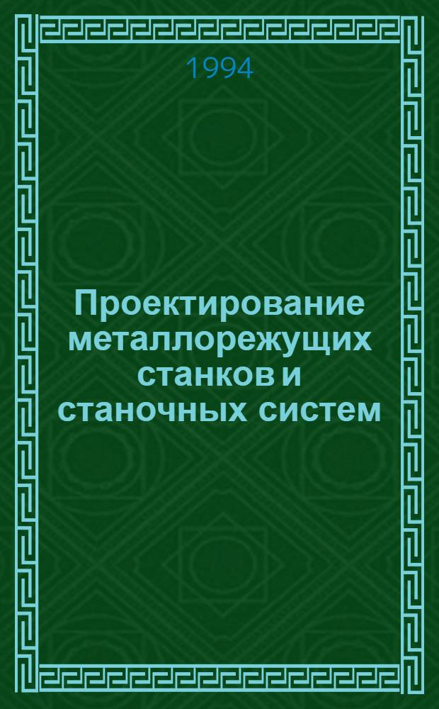 Проектирование металлорежущих станков и станочных систем : Справочник-учебник [Для вузов по направлению "Технология оборуд. и автоматизация машиностроит. пр-в" и спец. "Металлореж. станки и инструменты" и "Технология машиностроения"] В 3 т. Т. 1 : Проектирование станков